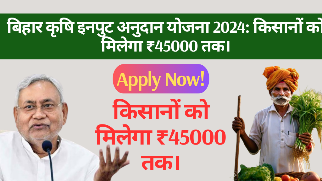 बिहार कृषि इनपुट अनुदान योजना 2024: किसानों को मिलेगा ₹45000 तक।